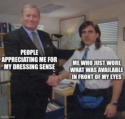 the office congratulations |  PEOPLE APPRECIATING ME FOR MY DRESSING SENSE; ME WHO JUST WORE WHAT WAS AVAILABLE IN FRONT OF MY EYES | image tagged in the office congratulations | made w/ Imgflip meme maker