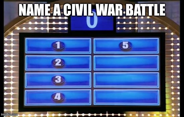 family feud | NAME A CIVIL WAR BATTLE | image tagged in family feud | made w/ Imgflip meme maker