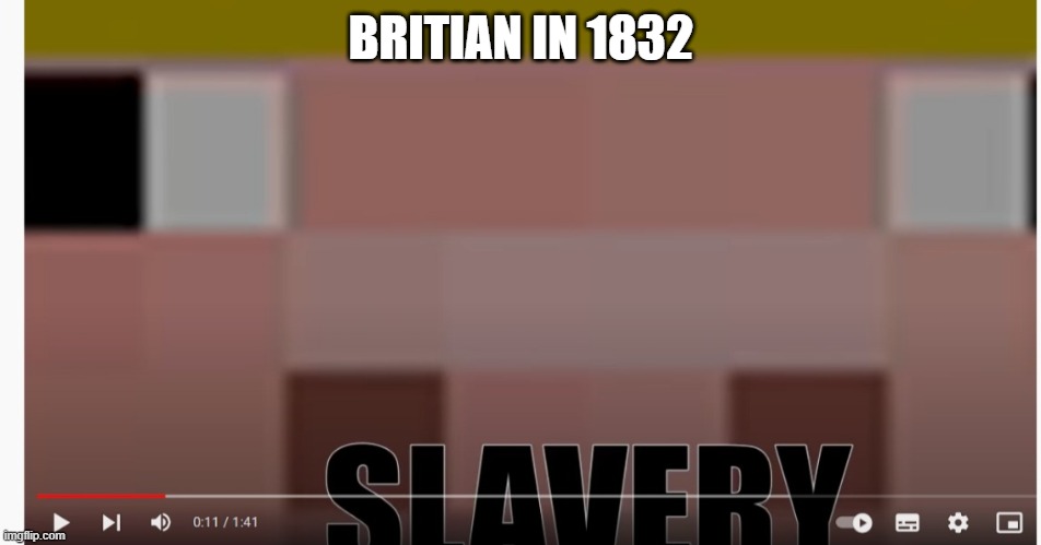 BRITIAN IN 1832 | image tagged in british,slavery,slaves,memes,tribute,technoblade | made w/ Imgflip meme maker