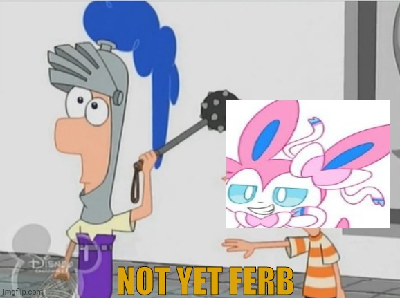 Not Yet Ferb | NOT YET FERB | image tagged in not yet ferb | made w/ Imgflip meme maker