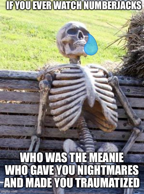 For me, it was the purple chain chomp lookin ass | IF YOU EVER WATCH NUMBERJACKS; WHO WAS THE MEANIE WHO GAVE YOU NIGHTMARES AND MADE YOU TRAUMATIZED | image tagged in memes,waiting skeleton,number,mean,childhood ruined | made w/ Imgflip meme maker
