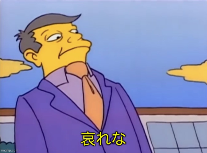 Principle Skinner Pathetic | 哀れな | image tagged in principle skinner pathetic | made w/ Imgflip meme maker