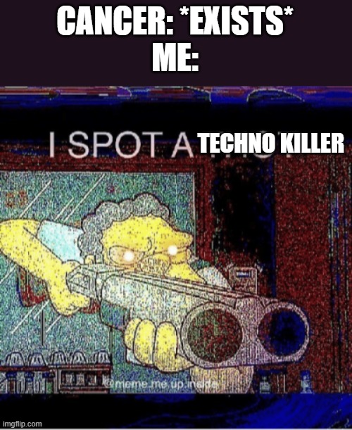 CANCER: *EXISTS*
ME: TECHNO KILLER | image tagged in i spot a thot | made w/ Imgflip meme maker