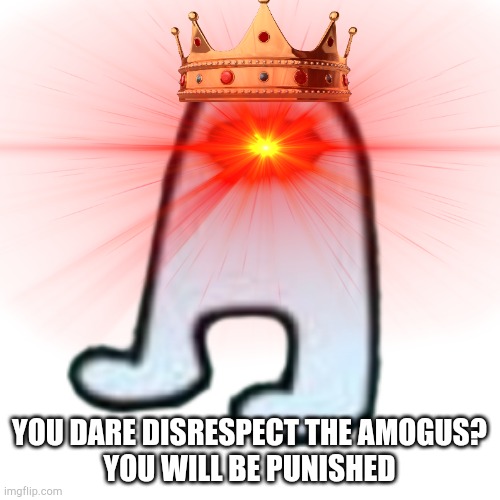 YOU DARE DISRESPECT THE AMOGUS?
YOU WILL BE PUNISHED | made w/ Imgflip meme maker