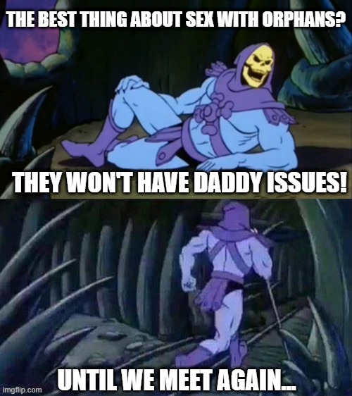 No Issues | THE BEST THING ABOUT SEX WITH ORPHANS? THEY WON'T HAVE DADDY ISSUES! UNTIL WE MEET AGAIN... | image tagged in skeletor disturbing facts | made w/ Imgflip meme maker