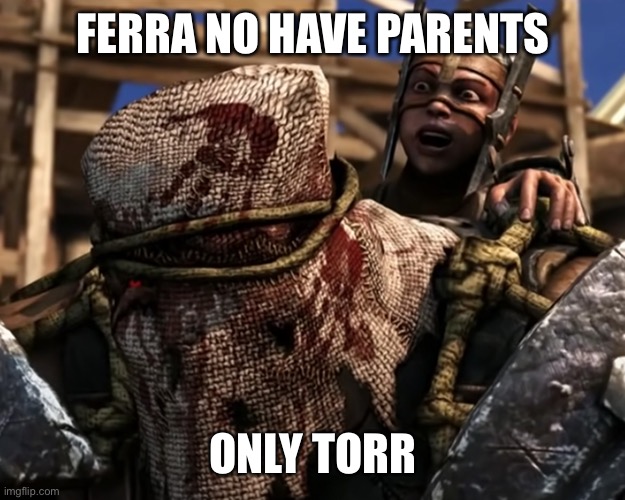 Ferra/Torr | FERRA NO HAVE PARENTS ONLY TORR | image tagged in lies deceit | made w/ Imgflip meme maker