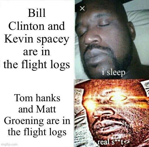 For real | Bill Clinton and Kevin spacey are in the flight logs; Tom hanks and Matt Groening are in the flight logs | image tagged in sleeping shaq clean/edited/censored etc | made w/ Imgflip meme maker