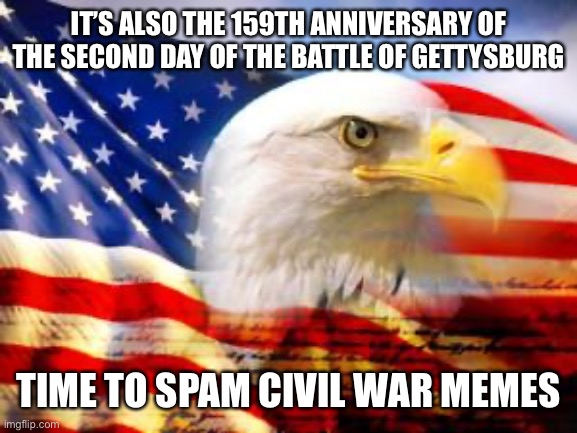 American Flag | IT’S ALSO THE 159TH ANNIVERSARY OF THE SECOND DAY OF THE BATTLE OF GETTYSBURG; TIME TO SPAM CIVIL WAR MEMES | image tagged in american flag | made w/ Imgflip meme maker