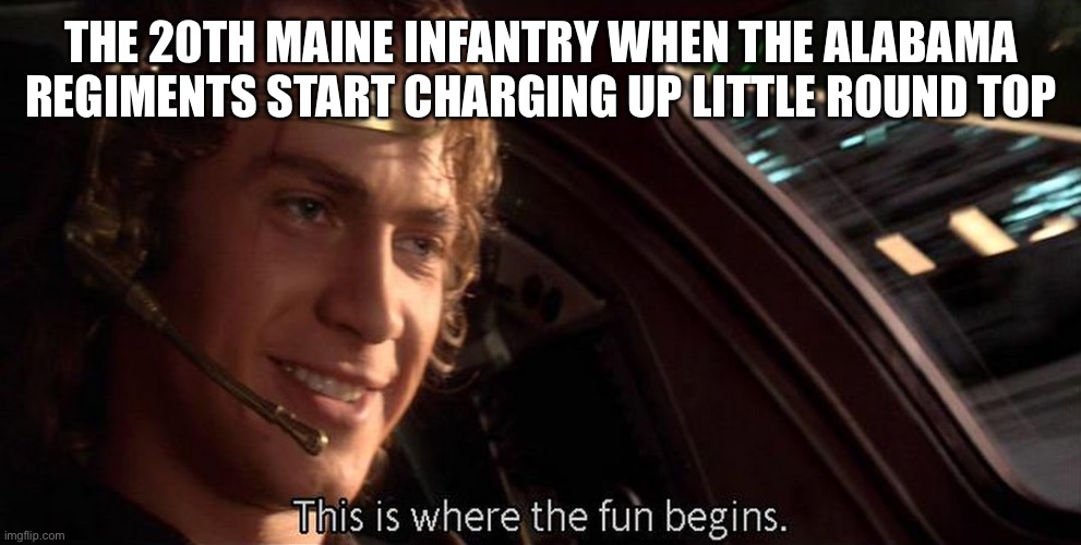 This is where the fun begins | THE 20TH MAINE INFANTRY WHEN THE ALABAMA REGIMENTS START CHARGING UP LITTLE ROUND TOP | image tagged in this is where the fun begins | made w/ Imgflip meme maker