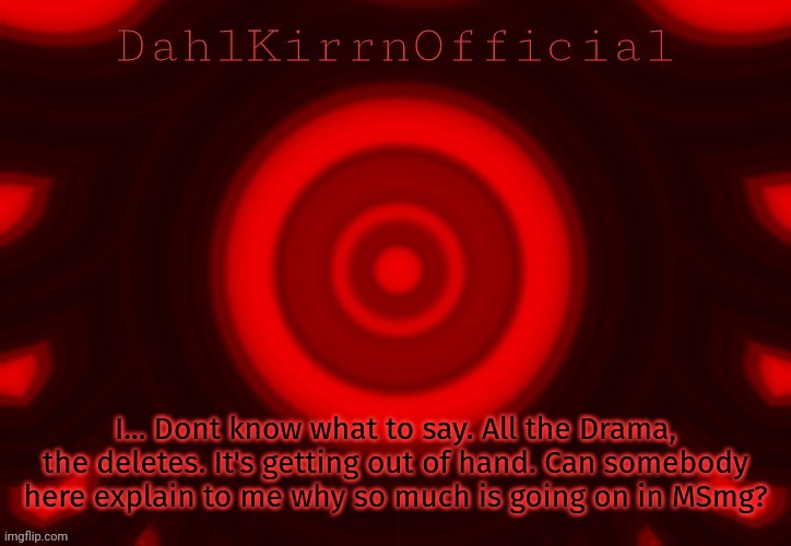 DKOAT | I... Dont know what to say. All the Drama, the deletes. It's getting out of hand. Can somebody here explain to me why so much is going on in MSmg? | image tagged in dkoat | made w/ Imgflip meme maker