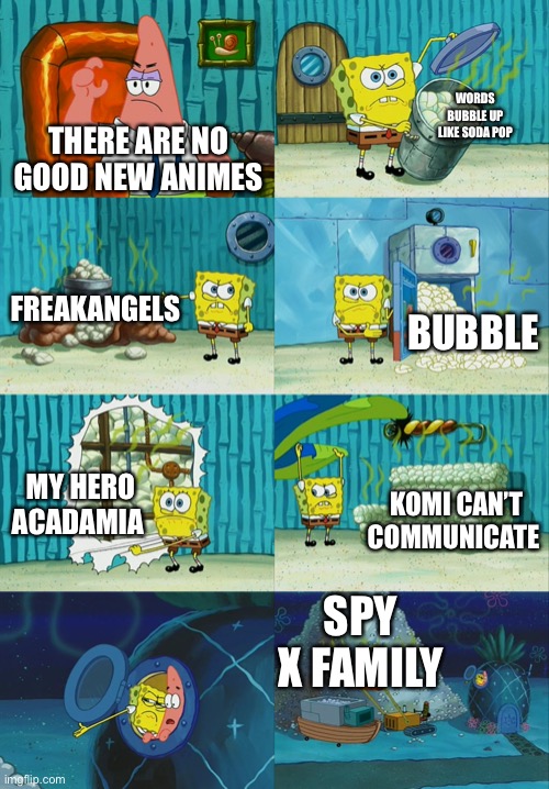 Spongebob diapers meme | THERE ARE NO GOOD NEW ANIMES WORDS BUBBLE UP LIKE SODA POP FREAKANGELS BUBBLE MY HERO ACADAMIA KOMI CAN’T COMMUNICATE SPY X FAMILY | image tagged in spongebob diapers meme | made w/ Imgflip meme maker