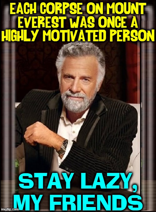 There's Day for Being Lazy. Today is that Day! | EACH CORPSE ON MOUNT
EVEREST WAS ONCE A
HIGHLY MOTIVATED PERSON; STAY LAZY,
MY FRIENDS | image tagged in vince vance,mount everest,memes,sir edmund hillary,highly motivated,being lazy | made w/ Imgflip meme maker