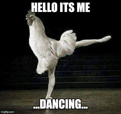 HELLO ITS ME; ...DANCING... | made w/ Imgflip meme maker