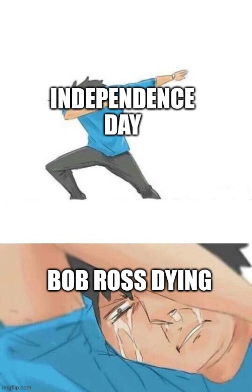 I know im early shut up | INDEPENDENCE DAY; BOB ROSS DYING | image tagged in dab crying | made w/ Imgflip meme maker