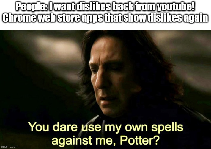 Yeah I forgot that : :( | People: I want dislikes back from youtube!
Chrome web store apps that show dislikes again | image tagged in how dare you use my own spells against me potter | made w/ Imgflip meme maker
