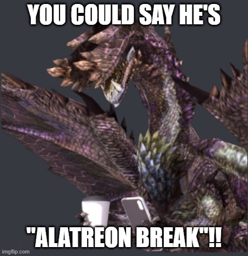 take a breather, you've earned it | YOU COULD SAY HE'S; "ALATREON BREAK"!! | image tagged in alatreon taking a break,monster hunter memes | made w/ Imgflip meme maker