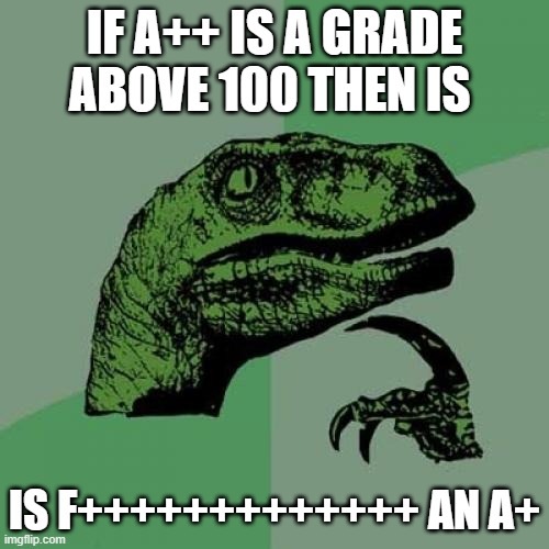 Philosoraptor Meme | IF A++ IS A GRADE ABOVE 100 THEN IS; IS F+++++++++++++ AN A+ | image tagged in memes,philosoraptor | made w/ Imgflip meme maker