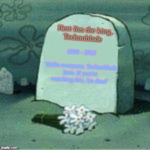 RIP TECHNOBLADE | Here lies the king,
 Technoblade; 1999 - 2022
  
¨Hello everyone, Technoblade here. If you're watching this. Im dead¨ | image tagged in here lies x | made w/ Imgflip meme maker