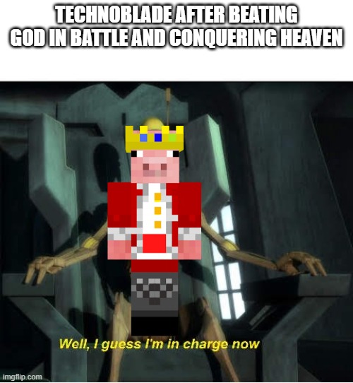 rip | TECHNOBLADE AFTER BEATING GOD IN BATTLE AND CONQUERING HEAVEN | image tagged in guess i'm in charge now,memes,funny,funny memes,technoblade | made w/ Imgflip meme maker