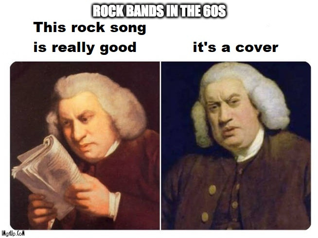 rock bands in the 60s be like | ROCK BANDS IN THE 60S | image tagged in music,cover,original | made w/ Imgflip meme maker