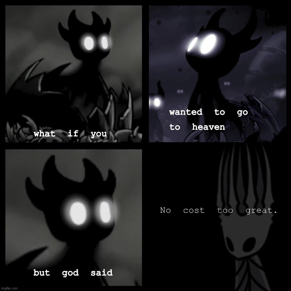 image tagged in what if you wanted to go to heaven,but god said,no cost too great,hollow knight,memes | made w/ Imgflip meme maker