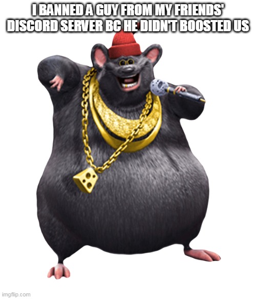 Biggie Cheese | I BANNED A GUY FROM MY FRIENDS' DISCORD SERVER BC HE DIDN'T BOOSTED US | made w/ Imgflip meme maker