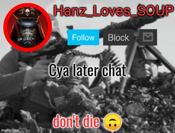 Hanz's new template (thanks King) | Cya later chat; don't die 🙃 | image tagged in hanz's new template thanks king | made w/ Imgflip meme maker