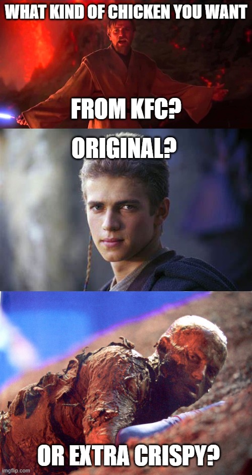 Too soon? XD |  WHAT KIND OF CHICKEN YOU WANT; FROM KFC? ORIGINAL? OR EXTRA CRISPY? | image tagged in star wars,high ground,anakin skywalker,obi wan kenobi | made w/ Imgflip meme maker