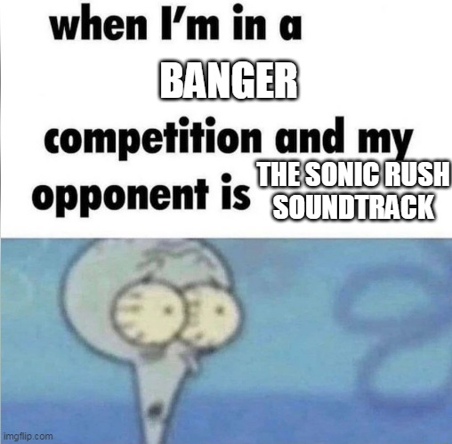 whe i'm in a competition and my opponent is | BANGER; THE SONIC RUSH
SOUNDTRACK | image tagged in whe i'm in a competition and my opponent is | made w/ Imgflip meme maker