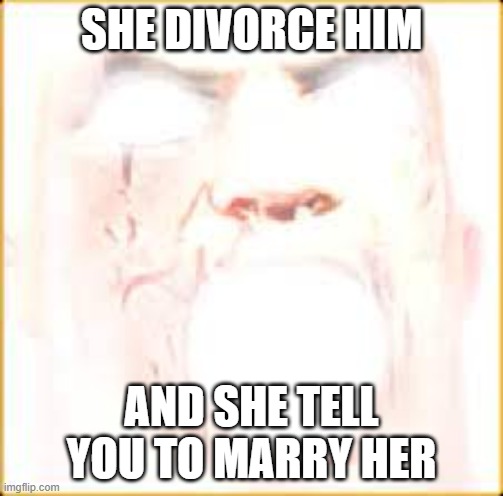 Mr Incredible Canny Phase 10 | SHE DIVORCE HIM AND SHE TELL YOU TO MARRY HER | image tagged in mr incredible canny phase 10 | made w/ Imgflip meme maker