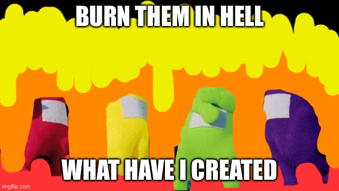 what have I created! let them burn in hell | BURN THEM IN HELL; WHAT HAVE I CREATED | image tagged in teletubbies,sus | made w/ Imgflip meme maker