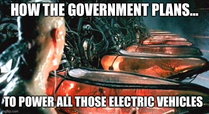 Electric vehicle power | HOW THE GOVERNMENT PLANS…; TO POWER ALL THOSE ELECTRIC VEHICLES | image tagged in electric vehicle,matrix,battery,copper top | made w/ Imgflip meme maker