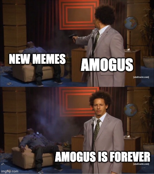 amogus is dead, face the truth | NEW MEMES; AMOGUS; AMOGUS IS FOREVER | image tagged in memes,who killed hannibal,meme,funny,fun,dead memes | made w/ Imgflip meme maker