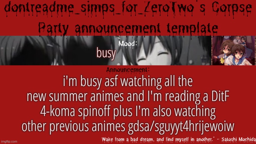 so imma be gone for a few hours prob | busy; i'm busy asf watching all the new summer animes and I'm reading a DitF 4-koma spinoff plus I'm also watching other previous animes gdsa/sguyyt4hrijewoiw | image tagged in drm's corpse party template announcement | made w/ Imgflip meme maker