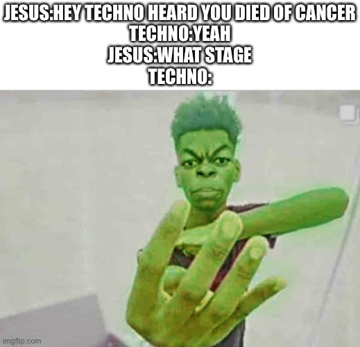 4 | JESUS:HEY TECHNO HEARD YOU DIED OF CANCER
TECHNO:YEAH
JESUS:WHAT STAGE
TECHNO: | image tagged in beast boy holding up 4 fingers | made w/ Imgflip meme maker