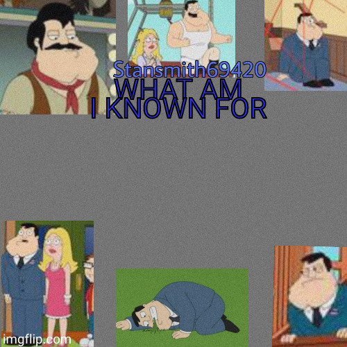 WHAT AM I KNOWN FOR | image tagged in stansmith69420 announcement temp | made w/ Imgflip meme maker