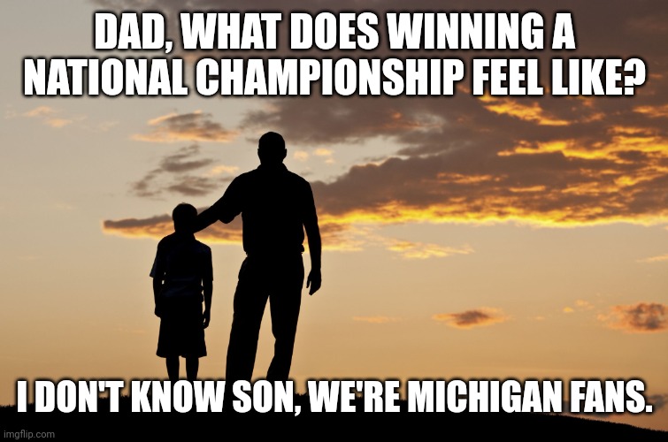 Go buckeye's | DAD, WHAT DOES WINNING A NATIONAL CHAMPIONSHIP FEEL LIKE? I DON'T KNOW SON, WE'RE MICHIGAN FANS. | image tagged in dad and son | made w/ Imgflip meme maker