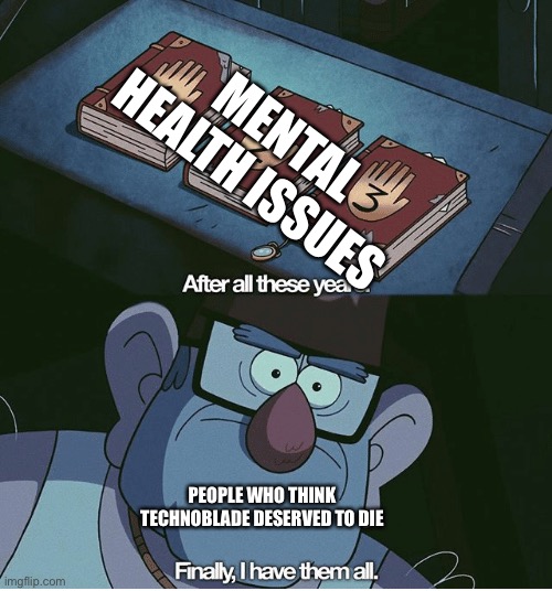 Finally I have them all | MENTAL HEALTH ISSUES; PEOPLE WHO THINK TECHNOBLADE DESERVED TO DIE | image tagged in finally i have them all,memes,technoblade,rip | made w/ Imgflip meme maker