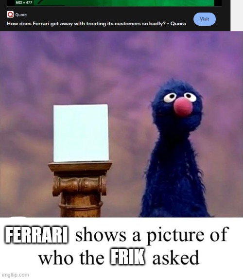FERRARI; FRIK | image tagged in grover who asked,ferrari,funny memes,memes,rekt | made w/ Imgflip meme maker