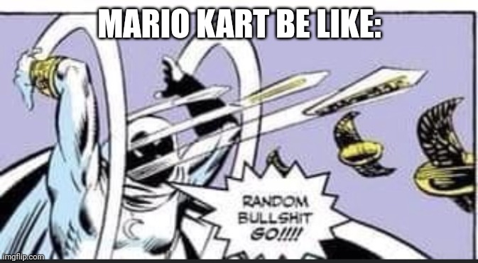 Random Bullshit Go | MARIO KART BE LIKE: | image tagged in random bullshit go | made w/ Imgflip meme maker