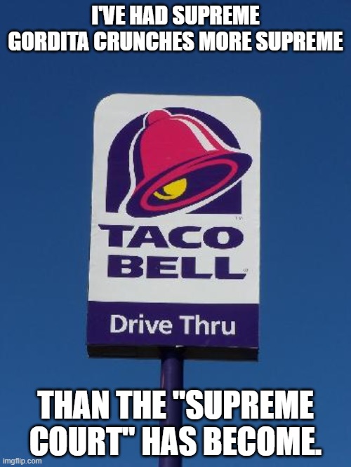 Taco Bell Sign | I'VE HAD SUPREME GORDITA CRUNCHES MORE SUPREME; THAN THE "SUPREME COURT" HAS BECOME. | image tagged in taco bell sign | made w/ Imgflip meme maker