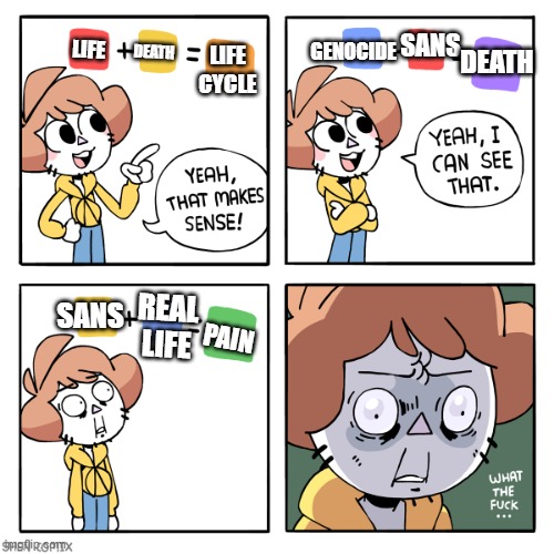 Just Imagine It... | SANS; DEATH; GENOCIDE; DEATH; LIFE; LIFE
CYCLE; REAL LIFE; SANS; PAIN | image tagged in yeah that makes sense,undertale | made w/ Imgflip meme maker