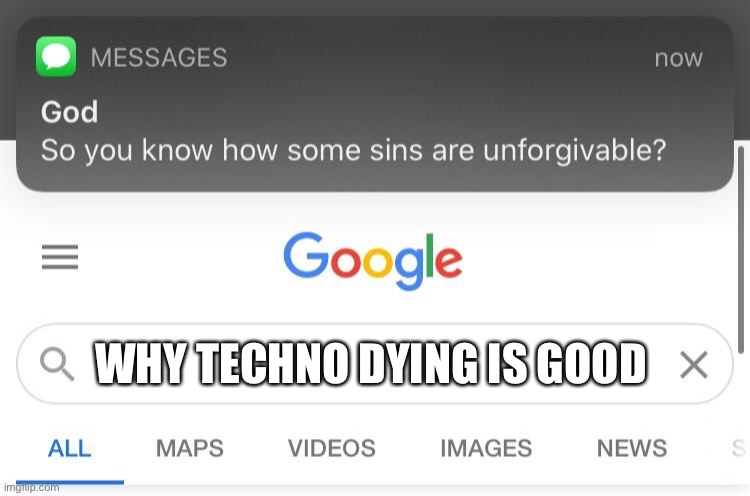 All in favor of sun tzuing people like this say I | WHY TECHNO DYING IS GOOD | image tagged in so you know how some sins are unforgivable | made w/ Imgflip meme maker