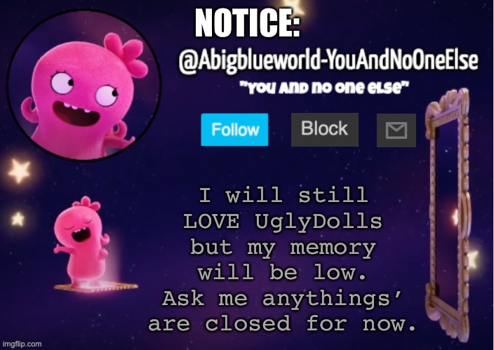 Bye: Notice | NOTICE:; I will still LOVE UglyDolls but my memory will be low. Ask me anythings’ are closed for now. | image tagged in abigblueworld something s up | made w/ Imgflip meme maker