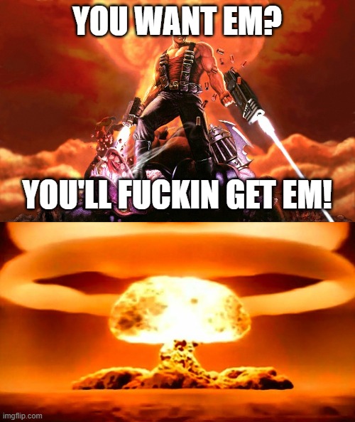 YOU WANT EM? YOU'LL FUCKIN GET EM! | image tagged in duke nukem,nuke | made w/ Imgflip meme maker