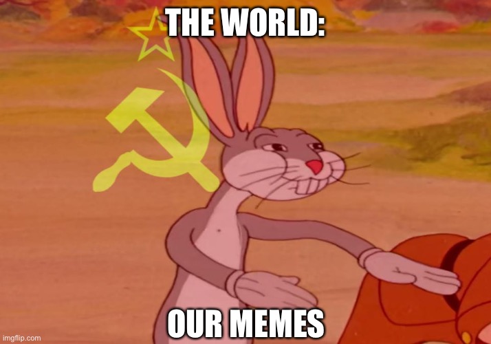 communist bugs bunny |  THE WORLD:; OUR MEMES | image tagged in communist bugs bunny | made w/ Imgflip meme maker