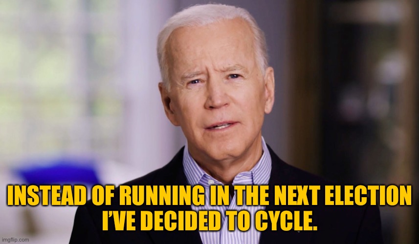 Joe Biden 2020 | INSTEAD OF RUNNING IN THE NEXT ELECTION
I’VE DECIDED TO CYCLE. | image tagged in joe biden 2020 | made w/ Imgflip meme maker