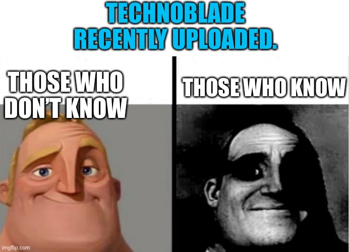 RIP Technoblade ? | TECHNOBLADE RECENTLY UPLOADED. THOSE WHO DON’T KNOW; THOSE WHO KNOW | image tagged in teacher's copy | made w/ Imgflip meme maker