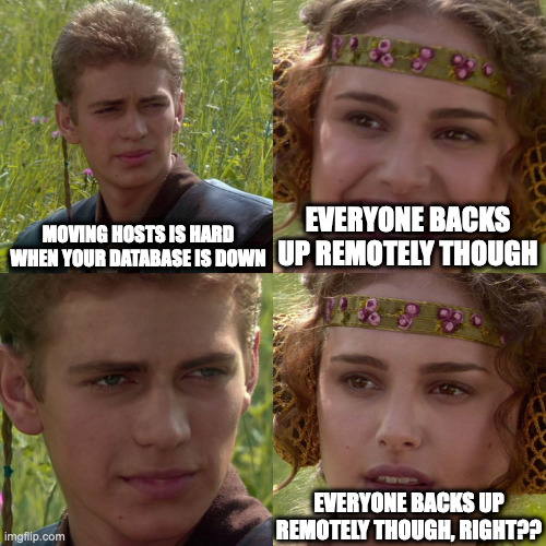 Anakin Padme 4 Panel | MOVING HOSTS IS HARD WHEN YOUR DATABASE IS DOWN; EVERYONE BACKS UP REMOTELY THOUGH; EVERYONE BACKS UP REMOTELY THOUGH, RIGHT?? | image tagged in anakin padme 4 panel | made w/ Imgflip meme maker