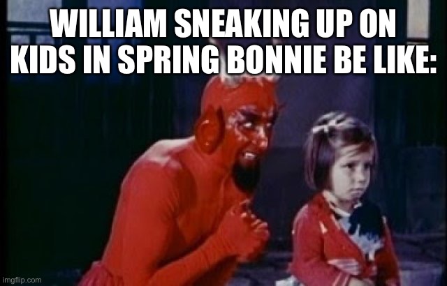 William Afton | WILLIAM SNEAKING UP ON KIDS IN SPRING BONNIE BE LIKE: | image tagged in demon's advice | made w/ Imgflip meme maker